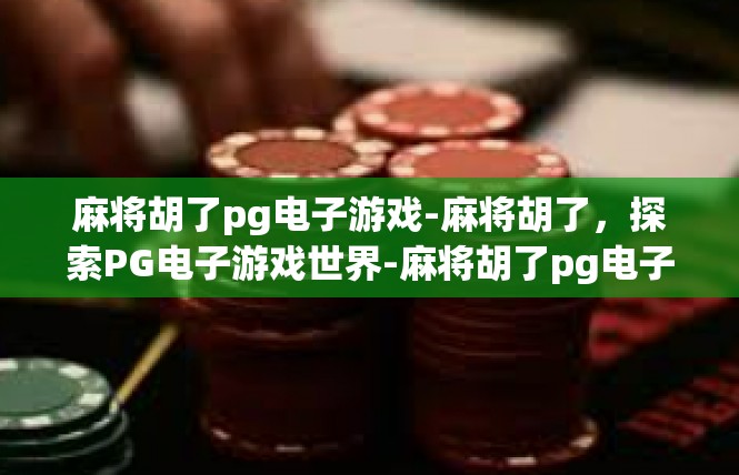 麻将胡了pg电子游戏-麻将胡了，探索PG电子游戏世界-麻将胡了pg电子游戏