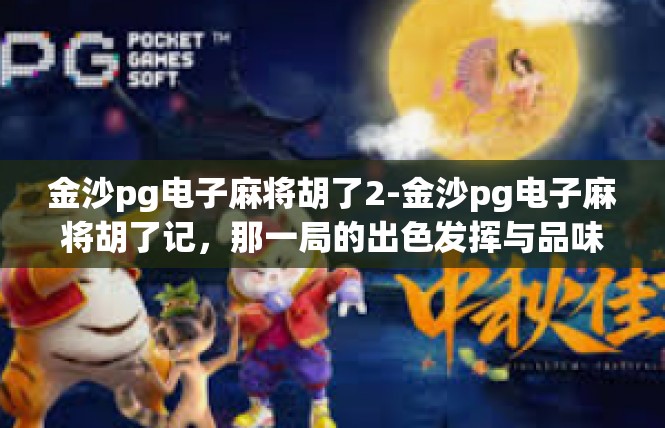 金沙pg电子麻将胡了2-金沙pg电子麻将胡了记，那一局的出色发挥与品味价值-金沙pg电子麻将胡了2