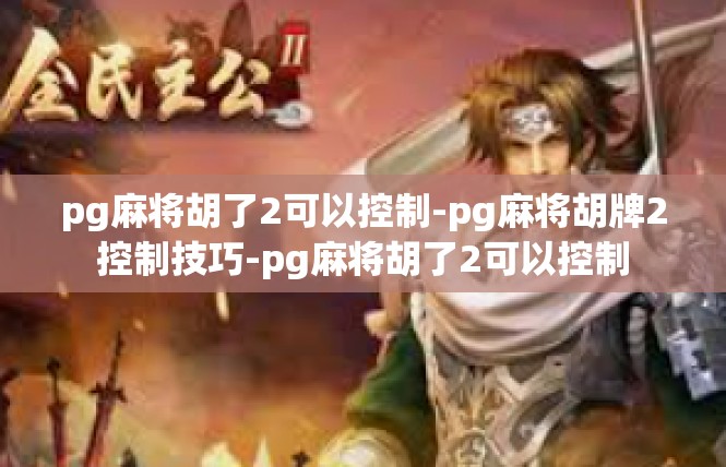 pg麻将胡了2可以控制-pg麻将胡牌2控制技巧-pg麻将胡了2可以控制