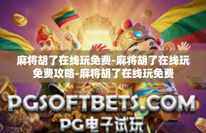 麻将胡了在线玩免费-麻将胡了在线玩免费攻略-麻将胡了在线玩免费