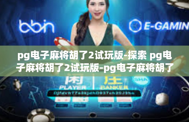 pg电子麻将胡了2试玩版-探索 pg电子麻将胡了2试玩版-pg电子麻将胡了2试玩版