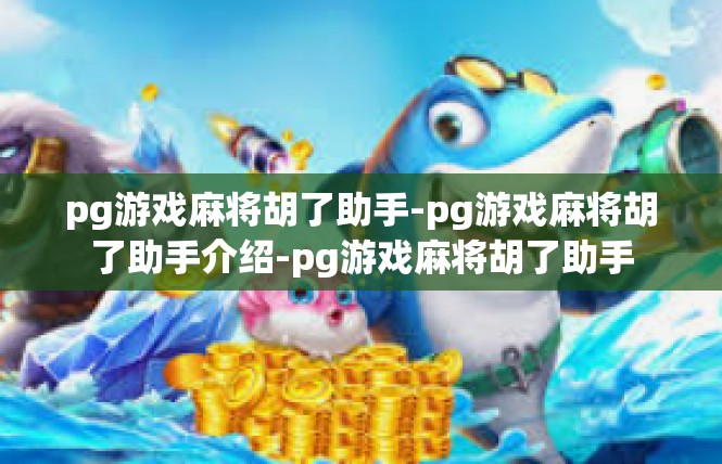 pg游戏麻将胡了助手-pg游戏麻将胡了助手介绍-pg游戏麻将胡了助手