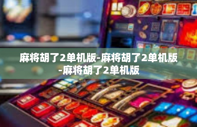 麻将胡了2单机版-麻将胡了2单机版-麻将胡了2单机版