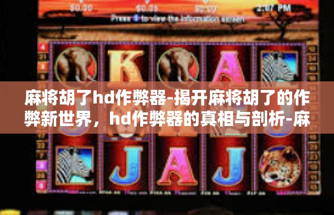 麻将胡了hd作弊器-揭开麻将胡了的作弊新世界，hd作弊器的真相与剖析-麻将胡了hd作弊器