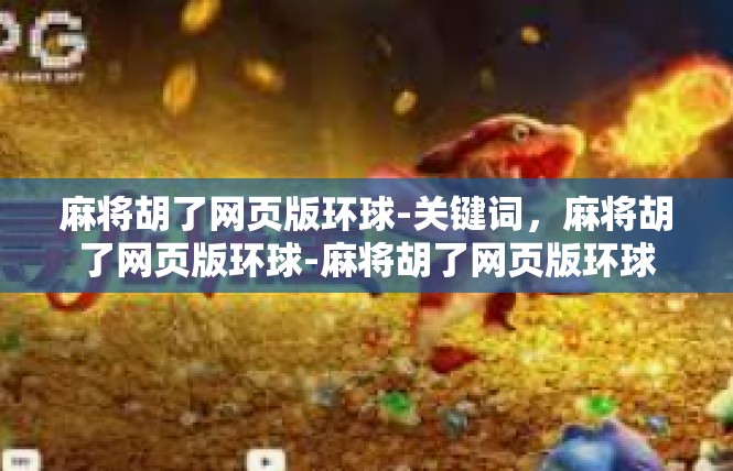 麻将胡了网页版环球-关键词，麻将胡了网页版环球-麻将胡了网页版环球