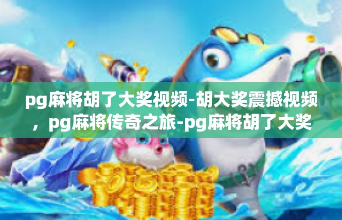 pg麻将胡了大奖视频-胡大奖震撼视频，pg麻将传奇之旅-pg麻将胡了大奖视频