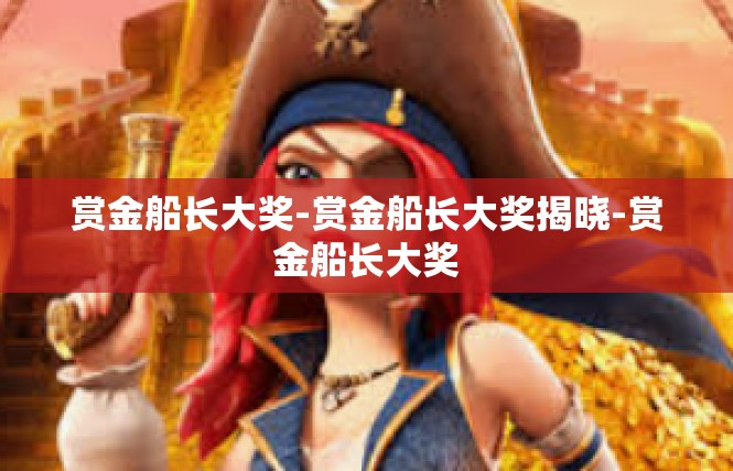 赏金船长大奖-赏金船长大奖揭晓-赏金船长大奖
