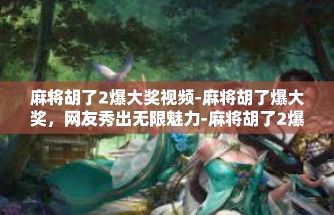 麻将胡了2爆大奖视频-麻将胡了爆大奖，网友秀出无限魅力-麻将胡了2爆大奖视频