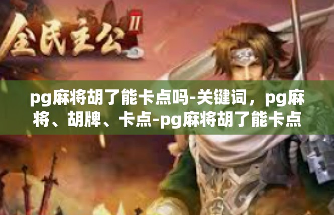 pg麻将胡了能卡点吗-关键词，pg麻将、胡牌、卡点-pg麻将胡了能卡点吗