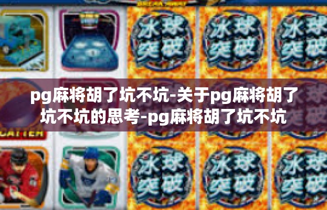 pg麻将胡了坑不坑-关于pg麻将胡了坑不坑的思考-pg麻将胡了坑不坑
