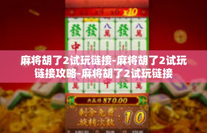 麻将胡了2试玩链接-麻将胡了2试玩链接攻略-麻将胡了2试玩链接