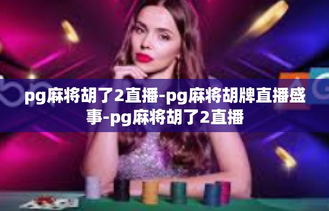 pg麻将胡了2直播-pg麻将胡牌直播盛事-pg麻将胡了2直播