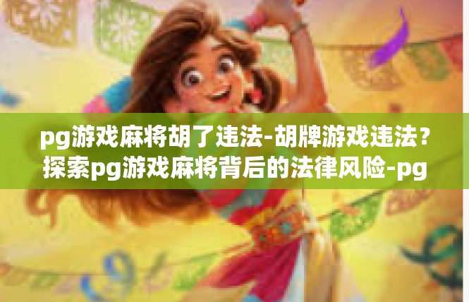 pg游戏麻将胡了违法-胡牌游戏违法？探索pg游戏麻将背后的法律风险-pg游戏麻将胡了违法