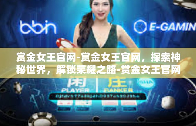 赏金女王官网-赏金女王官网，探索神秘世界，解锁荣耀之路-赏金女王官网