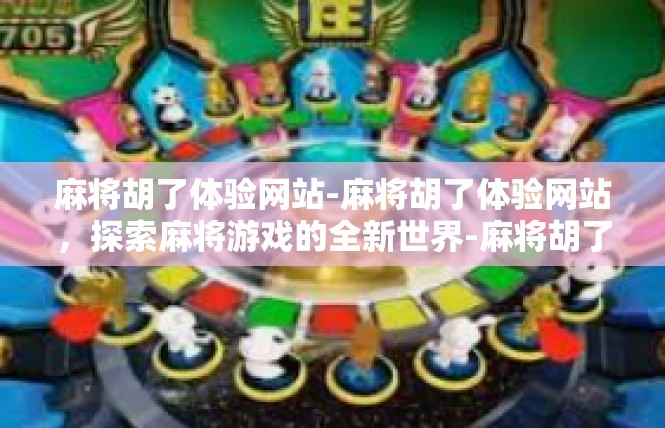麻将胡了体验网站-麻将胡了体验网站，探索麻将游戏的全新世界-麻将胡了体验网站