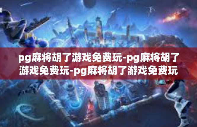 pg麻将胡了游戏免费玩-pg麻将胡了游戏免费玩-pg麻将胡了游戏免费玩