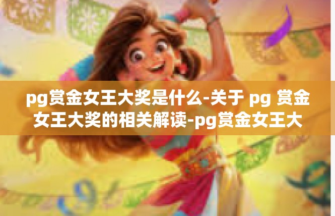 pg赏金女王大奖是什么-关于 pg 赏金女王大奖的相关解读-pg赏金女王大奖是什么