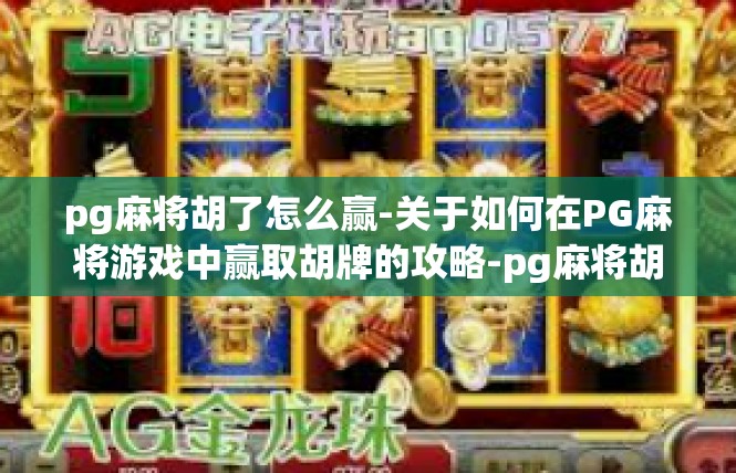 pg麻将胡了怎么赢-关于如何在PG麻将游戏中赢取胡牌的攻略-pg麻将胡了怎么赢
