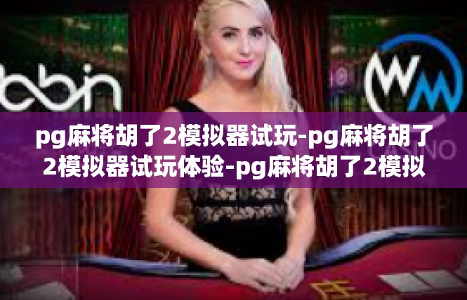 pg麻将胡了2模拟器试玩-pg麻将胡了2模拟器试玩体验-pg麻将胡了2模拟器试玩
