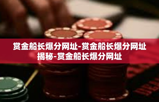 赏金船长爆分网址-赏金船长爆分网址揭秘-赏金船长爆分网址
