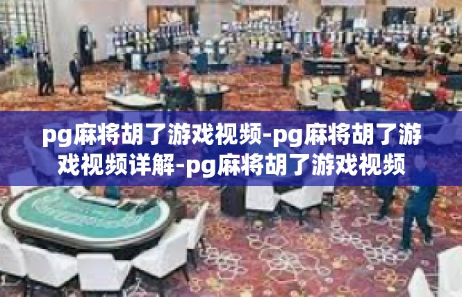 pg麻将胡了游戏视频-pg麻将胡了游戏视频详解-pg麻将胡了游戏视频