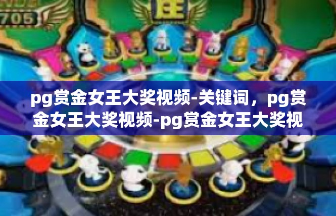 pg赏金女王大奖视频-关键词，pg赏金女王大奖视频-pg赏金女王大奖视频