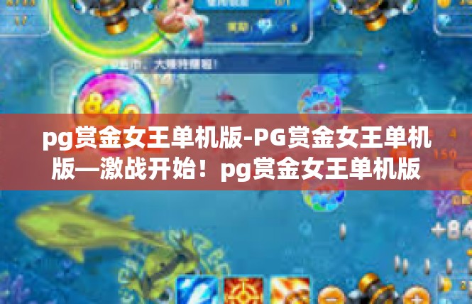 pg赏金女王单机版-PG赏金女王单机版—激战开始！pg赏金女王单机版