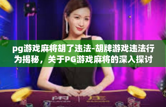 pg游戏麻将胡了违法-胡牌游戏违法行为揭秘，关于PG游戏麻将的深入探讨-pg游戏麻将胡了违法