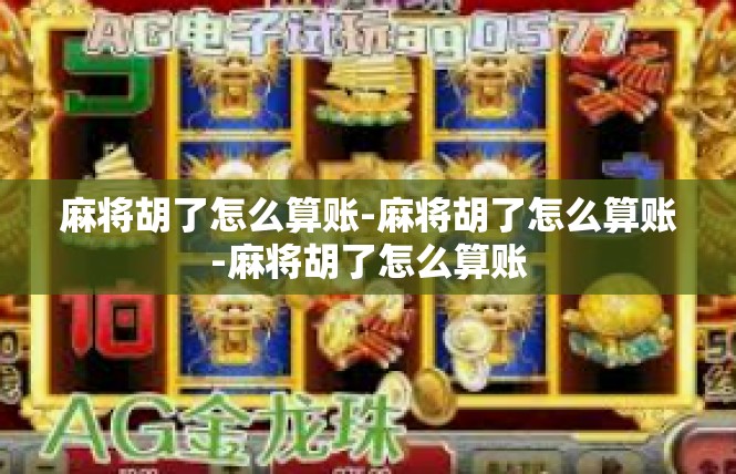 麻将胡了怎么算账-麻将胡了怎么算账-麻将胡了怎么算账