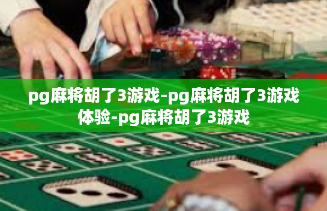 pg麻将胡了3游戏-pg麻将胡了3游戏体验-pg麻将胡了3游戏