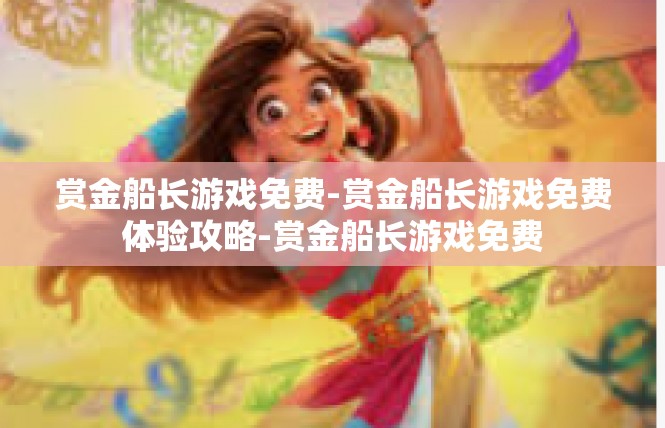 赏金船长游戏免费-赏金船长游戏免费体验攻略-赏金船长游戏免费