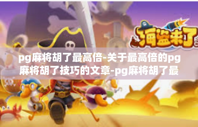 pg麻将胡了最高倍-关于最高倍的pg麻将胡了技巧的文章-pg麻将胡了最高倍