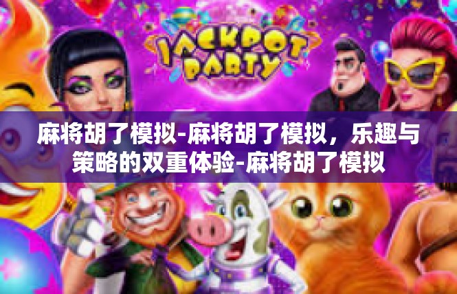 麻将胡了模拟-麻将胡了模拟，乐趣与策略的双重体验-麻将胡了模拟