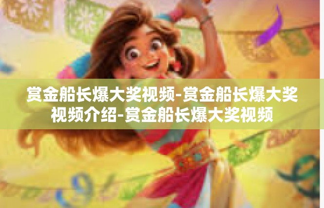 赏金船长爆大奖视频-赏金船长爆大奖视频介绍-赏金船长爆大奖视频