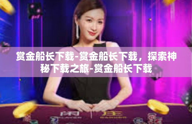 赏金船长下载-赏金船长下载，探索神秘下载之旅-赏金船长下载