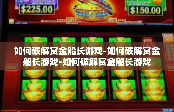 如何破解赏金船长游戏-如何破解赏金船长游戏-如何破解赏金船长游戏