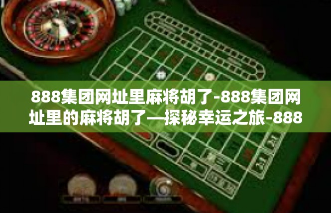 888集团网址里麻将胡了-888集团网址里的麻将胡了—探秘幸运之旅-888集团网址里麻将胡了
