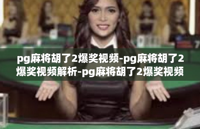 pg麻将胡了2爆奖视频-pg麻将胡了2爆奖视频解析-pg麻将胡了2爆奖视频