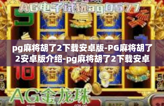 pg麻将胡了2下载安卓版-PG麻将胡了2安卓版介绍-pg麻将胡了2下载安卓版