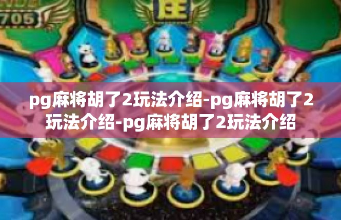 pg麻将胡了2玩法介绍-pg麻将胡了2玩法介绍-pg麻将胡了2玩法介绍
