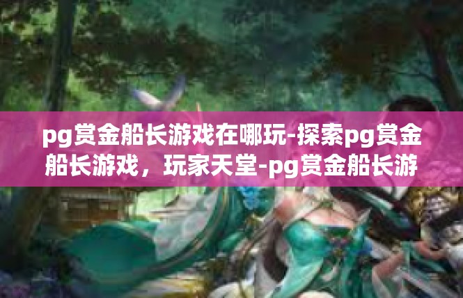 pg赏金船长游戏在哪玩-探索pg赏金船长游戏，玩家天堂-pg赏金船长游戏在哪玩