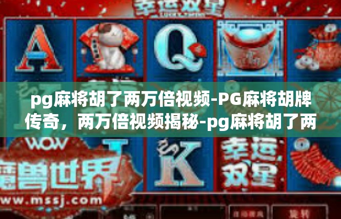 pg麻将胡了两万倍视频-PG麻将胡牌传奇，两万倍视频揭秘-pg麻将胡了两万倍视频