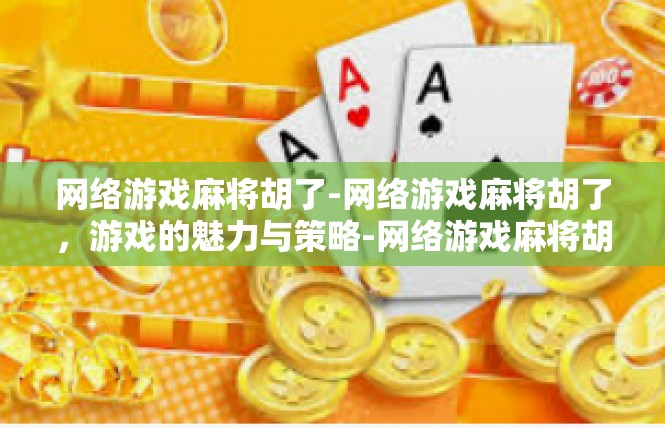 网络游戏麻将胡了-网络游戏麻将胡了，游戏的魅力与策略-网络游戏麻将胡了
