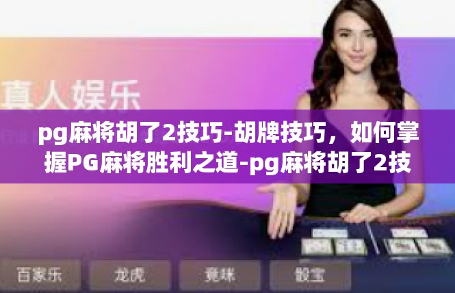 pg麻将胡了2技巧-胡牌技巧，如何掌握PG麻将胜利之道-pg麻将胡了2技巧