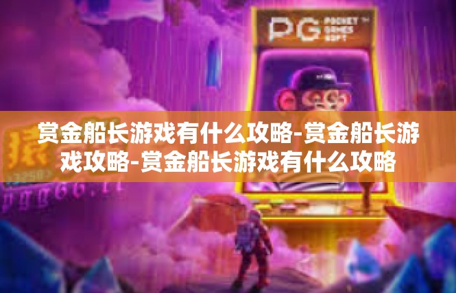 赏金船长游戏有什么攻略-赏金船长游戏攻略-赏金船长游戏有什么攻略