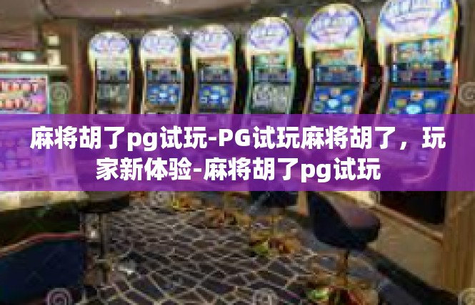 麻将胡了pg试玩-PG试玩麻将胡了，玩家新体验-麻将胡了pg试玩