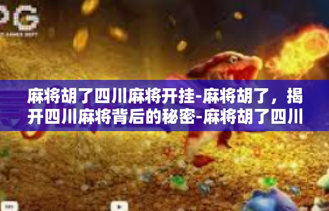 麻将胡了四川麻将开挂-麻将胡了，揭开四川麻将背后的秘密-麻将胡了四川麻将开挂