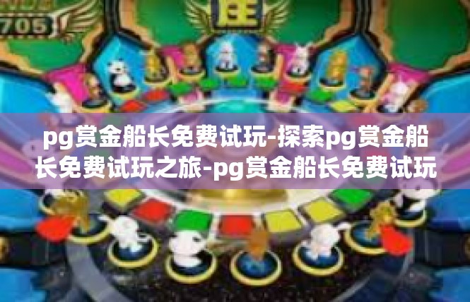 pg赏金船长免费试玩-探索pg赏金船长免费试玩之旅-pg赏金船长免费试玩
