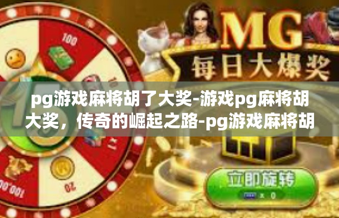 pg游戏麻将胡了大奖-游戏pg麻将胡大奖，传奇的崛起之路-pg游戏麻将胡了大奖