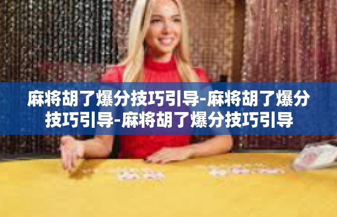 麻将胡了爆分技巧引导-麻将胡了爆分技巧引导-麻将胡了爆分技巧引导